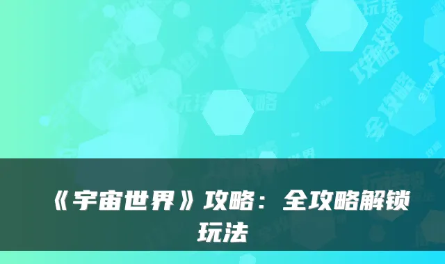 《宇宙世界》攻略：全攻略解锁玩法