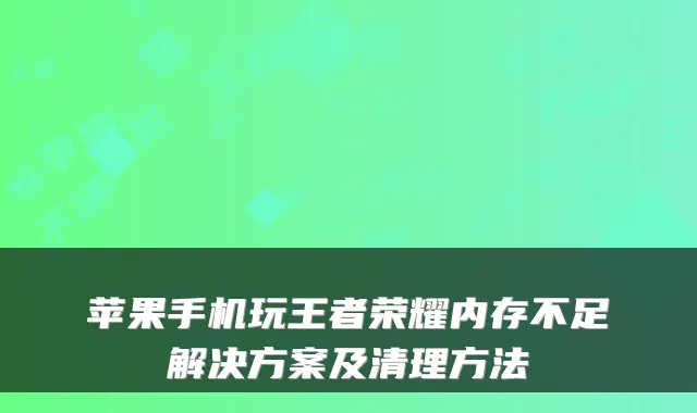 苹果手机玩王者荣耀内存不足解决方案及清理方法