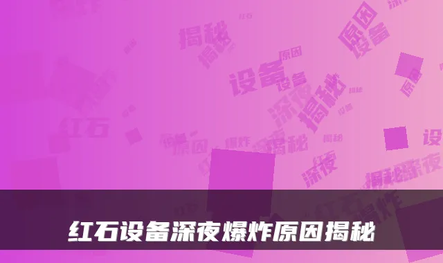 红石设备深夜爆炸原因揭秘