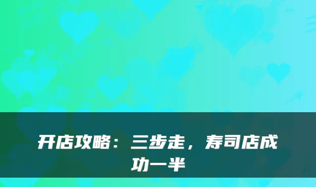 开店攻略:三步走,寿司店成功一半