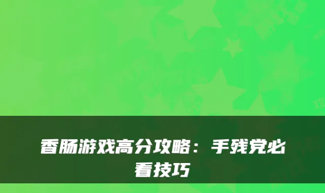 香肠游戏高分攻略：手残党必看技巧