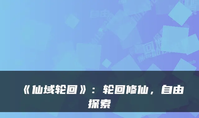 《仙域轮回》：轮回修仙，自由探索