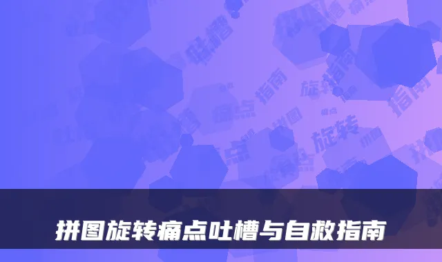 拼图旋转痛点吐槽与自救指南