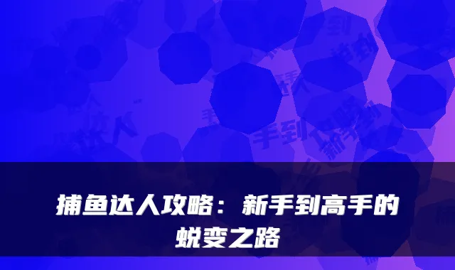 捕鱼达人攻略：新手到高手的蜕变之路