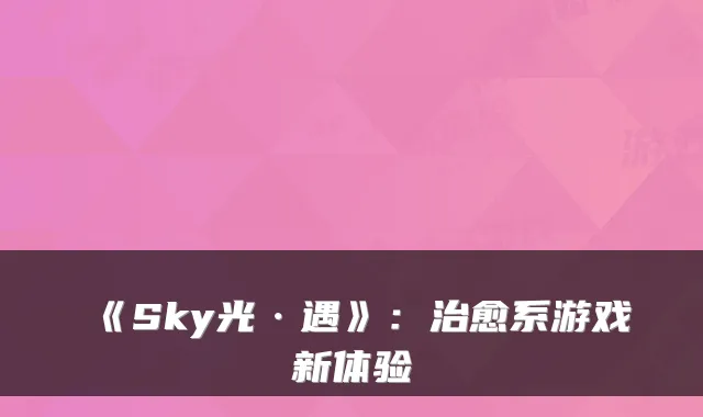 《Sky光·遇》：系游戏新体验