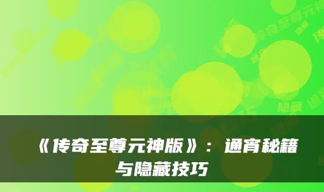 《传奇至尊元神版》：通宵秘籍与隐藏技巧
