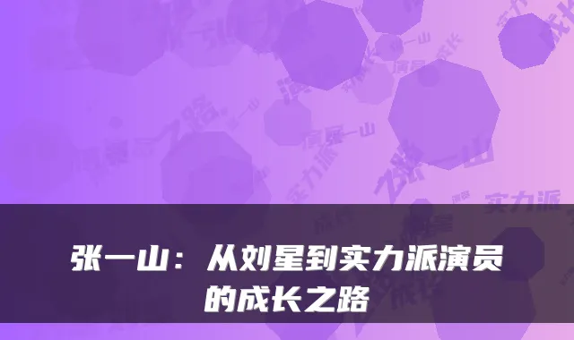 张一山：从刘星到实力派演员的成长之路