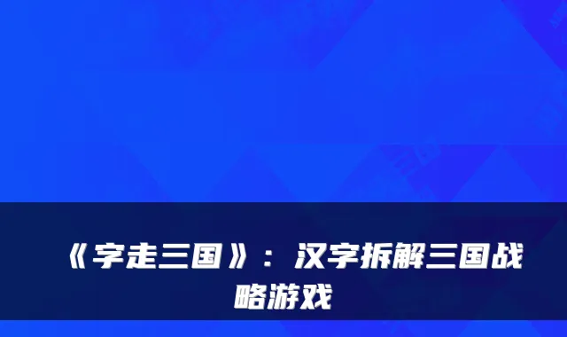 《字走三国》：汉字拆解三国战略游戏