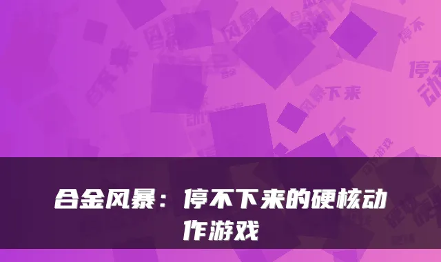 合金风暴：停不下来的硬核动作游戏