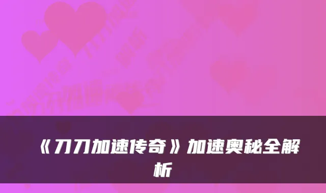 《刀刀加速传奇》加速奥秘全解析