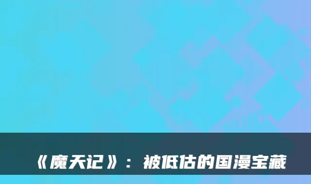 《魔天记》：被低估的国漫宝藏
