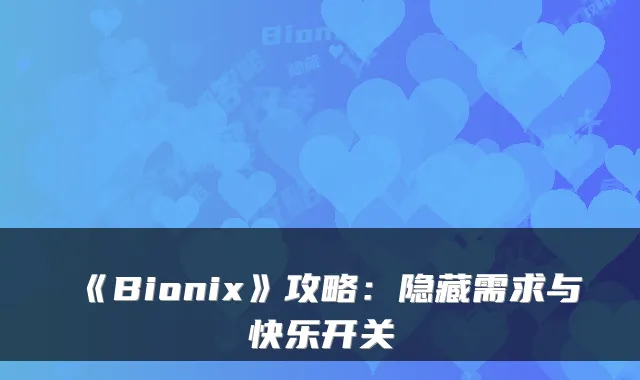 《Bionix》攻略：隐藏需求与快乐开关