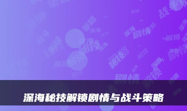 深海秘技解锁剧情与战斗策略