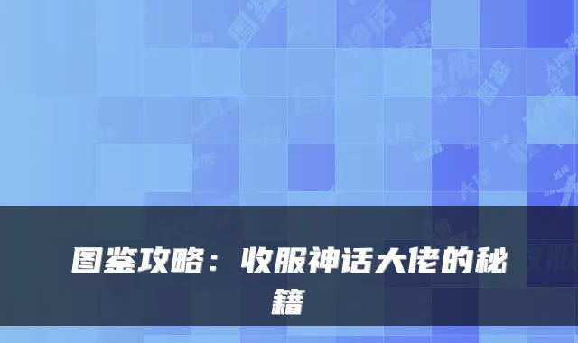 图鉴攻略：收服神话大佬的秘籍