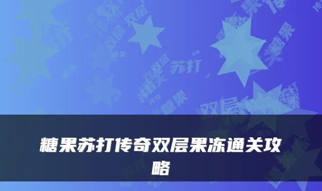 糖果苏打传奇双层果冻通关攻略
