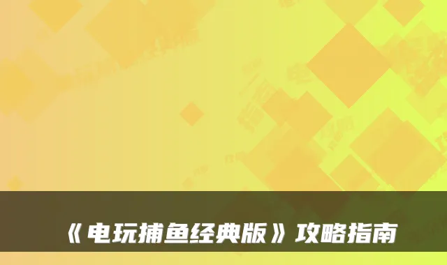 《电玩捕鱼经典版》攻略指南