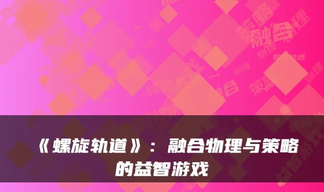 《螺旋轨道》：融合物理与策略的益智游戏
