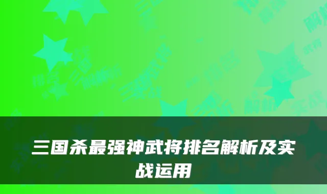 三国杀最强神武将排名解析及实战运用