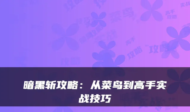 暗黑斩攻略:从菜鸟到高手实战技巧