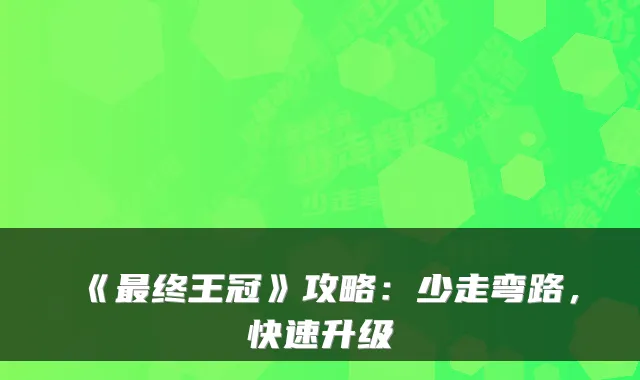 《终王冠》攻略：少走弯路，快速升级