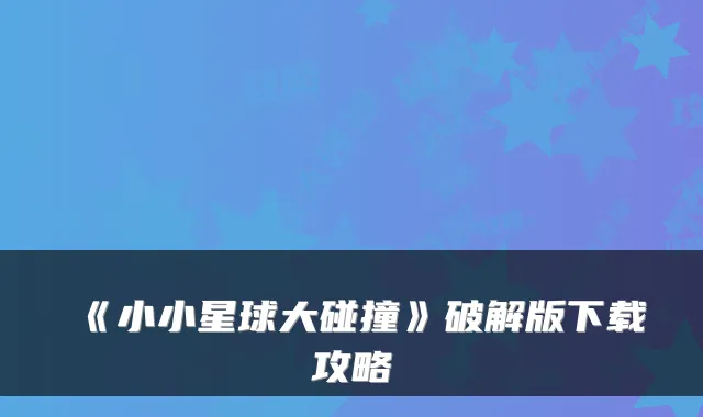 《小小星球大碰撞》破解版下载攻略