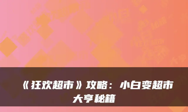 《狂欢超市》攻略：小白变超市大亨秘籍