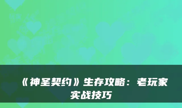 《神圣契约》生存攻略：老玩家实战技巧