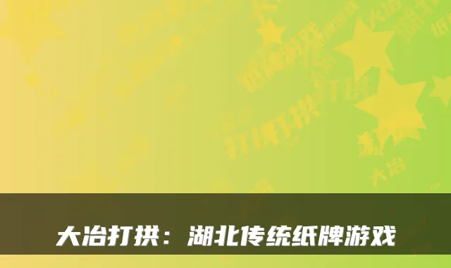 大冶打拱：湖北传统纸牌游戏