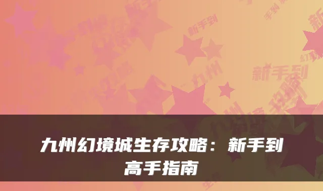 九州幻境城生存攻略：新手到高手指南
