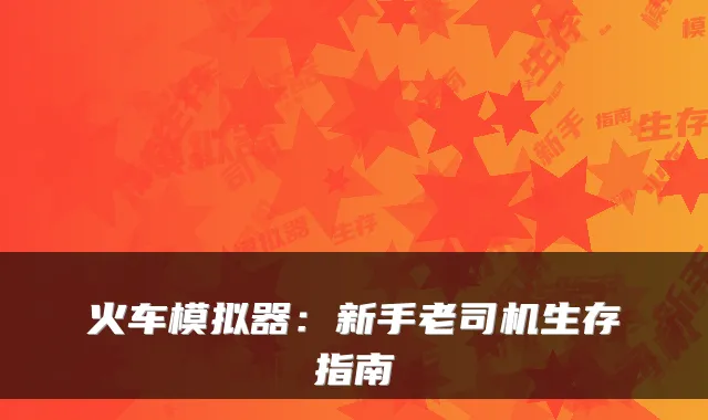 火车模拟器：新手老司机生存指南