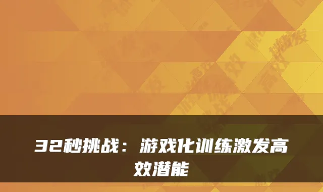 32秒挑战：游戏化训练激发高效潜能