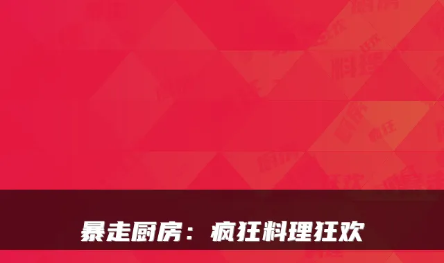暴走厨房：疯狂料理狂欢