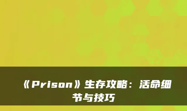 《Prison》生存攻略:活命细节与技巧