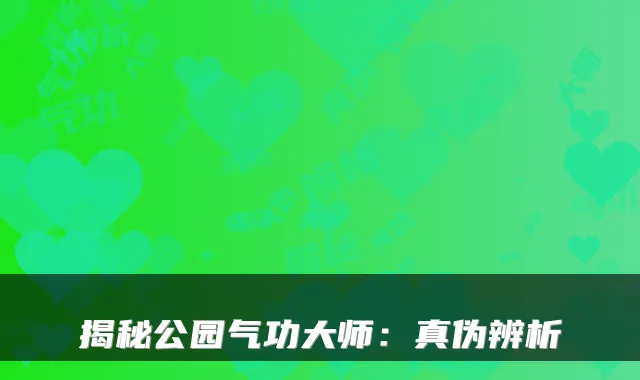 揭秘公园气功大师:真伪辨析
