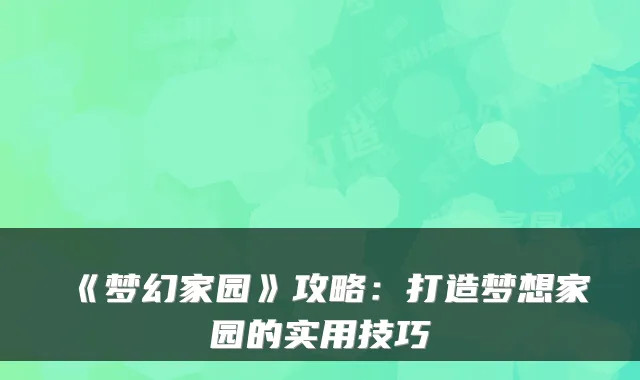 《梦幻家园》攻略：打造梦想家园的实用技巧