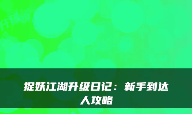 捉妖江湖升级日记：新手到达人攻略