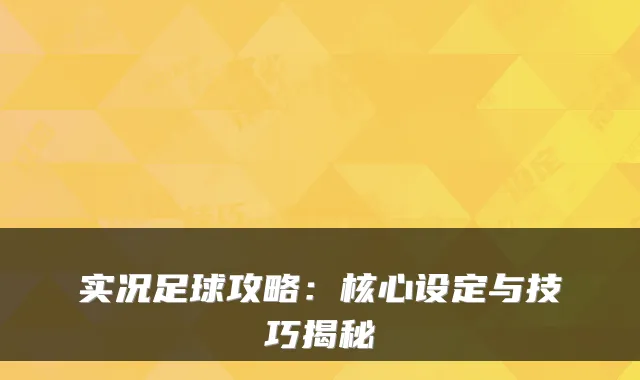 实况足球攻略：核心设定与技巧揭秘