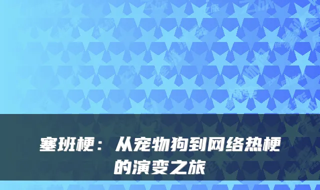 塞班梗：从宠物狗到网络热梗的演变之旅