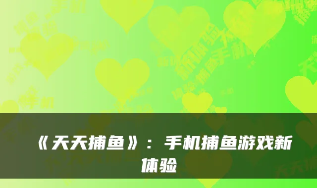 《天天捕鱼》：手机捕鱼游戏新体验