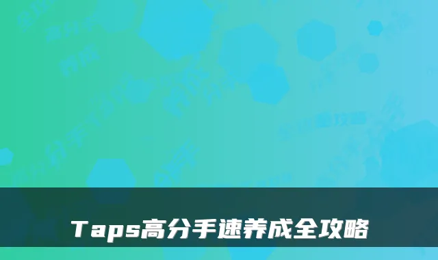 Taps高分手速养成全攻略