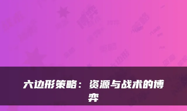 六边形策略：资源与战术的博弈
