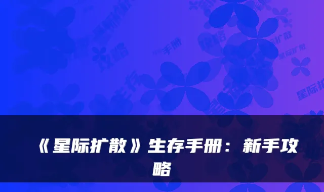 《星际扩散》生存手册：新手攻略