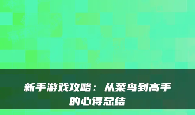 新手游戏攻略：从菜鸟到高手的心得总结