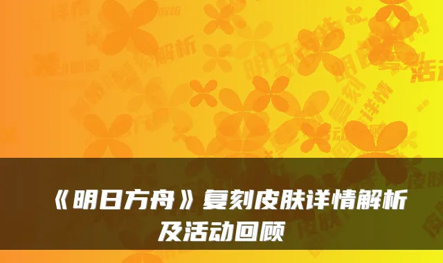 《明日方舟》复刻皮肤详情解析及活动回顾