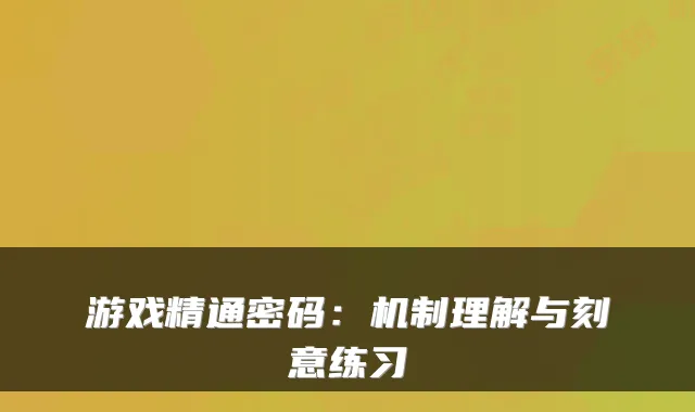游戏精通密码:机制理解与刻意练习