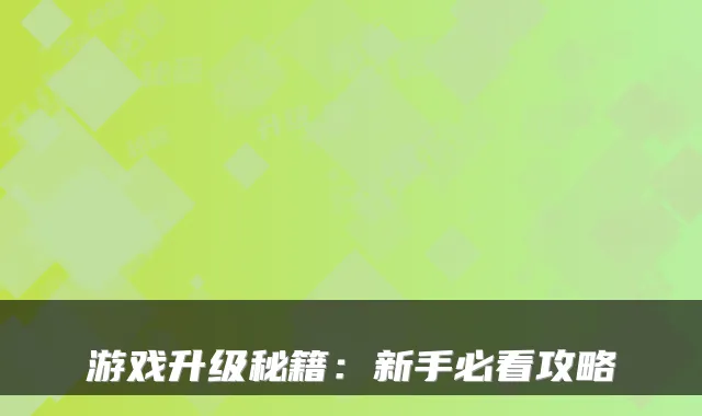 游戏升级秘籍：新手必看攻略