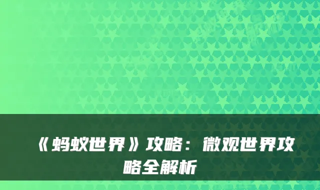 《蚂蚁世界》攻略：微观世界攻略全解析
