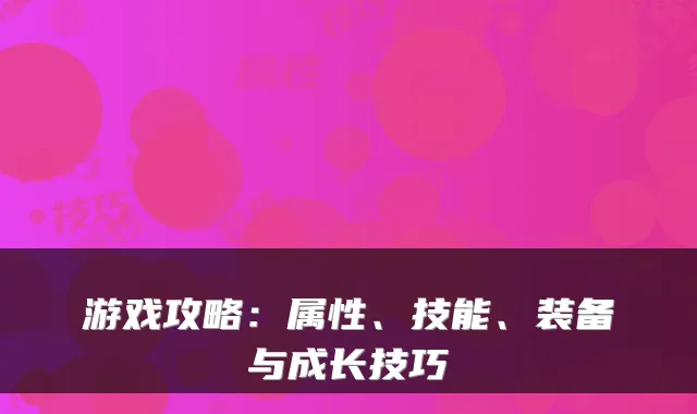 游戏攻略：属性、技能、装备与成长技巧