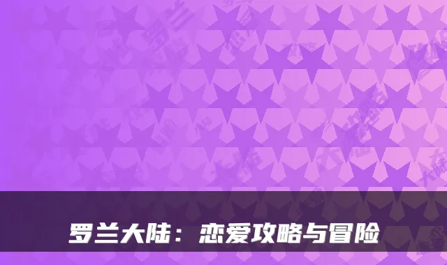 罗兰大陆：恋爱攻略与冒险