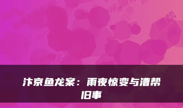 汴京鱼龙案:雨夜惊变与漕帮旧事